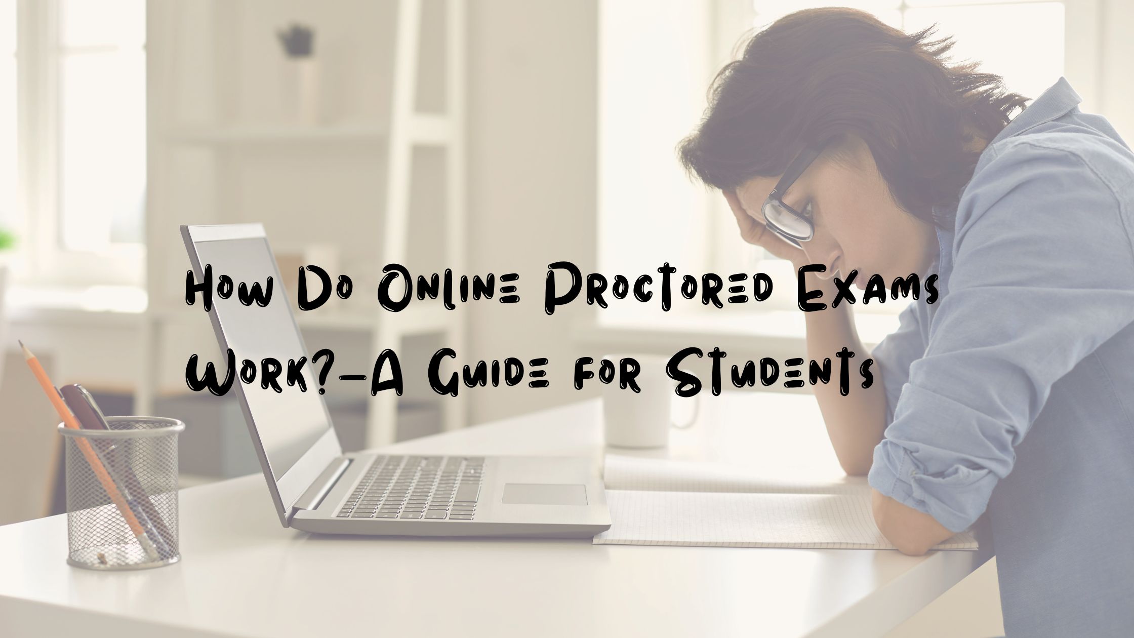 How Do Online Proctored Exams Work?—A Guide for Students